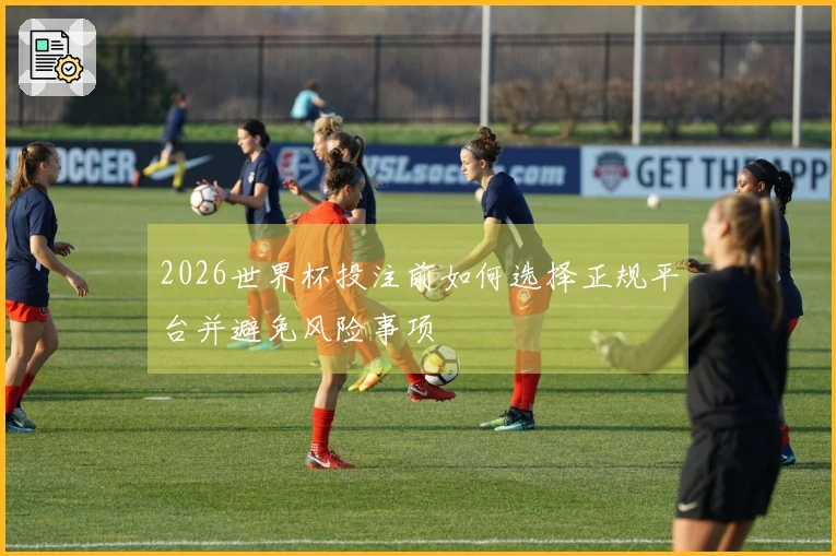 2026世界杯投注前如何选择正规平台并避免风险事项
