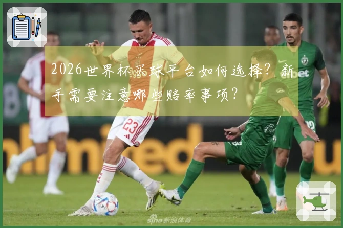 2026世界杯买球平台如何选择？新手需要注意哪些赔率事项？