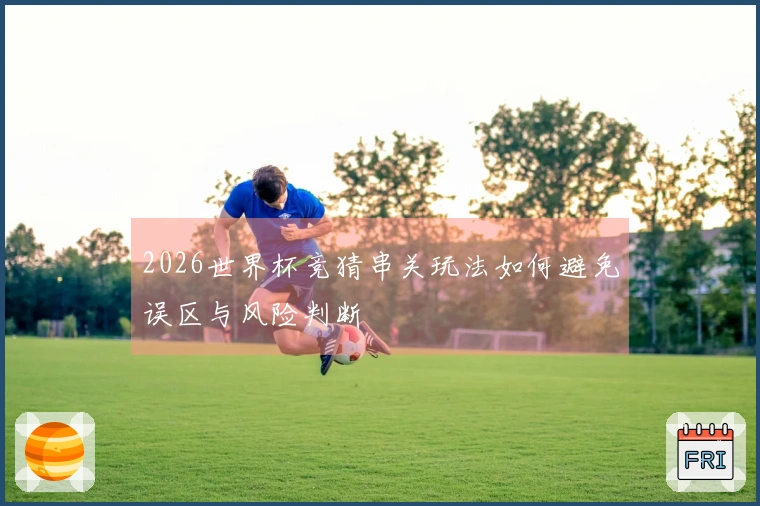 2026世界杯竞猜串关玩法如何避免误区与风险判断